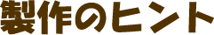 制作のヒント